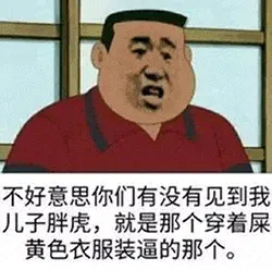 胖虎00021-不好意思你们有没有见到我儿子胖虎-就是那个穿着屎黄色衣服装逼的那个